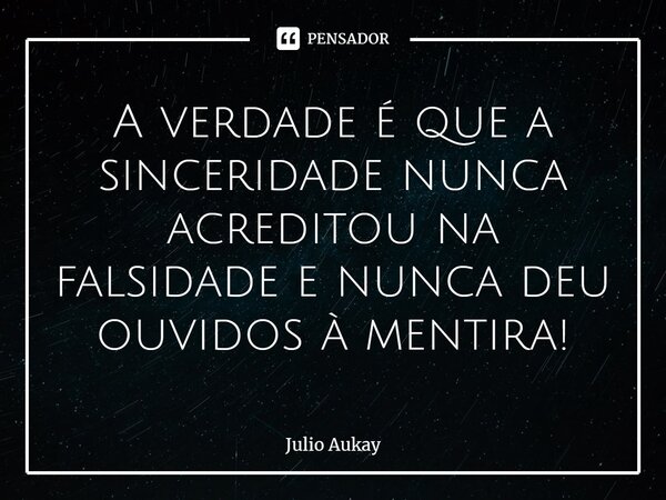 ⁠A verdade é que a sinceridade nunca acreditou na falsidade e nunca deu ouvidos à mentira!... Frase de Julio Aukay.