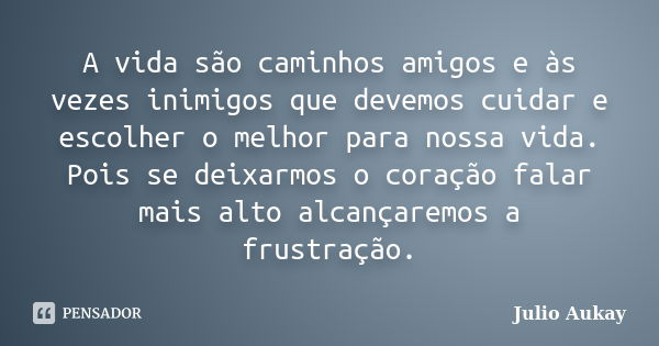 A vida são caminhos amigos e às vezes inimigos que devemos cuidar e escolher o melhor para nossa vida. Pois se deixarmos o coração falar mais alto alcançaremos ... Frase de JULIO AUKAY.