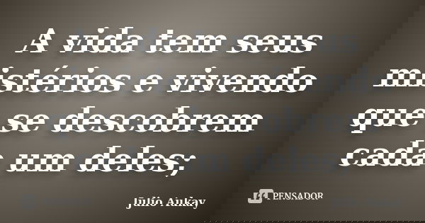 A vida tem seus mistérios e vivendo que se descobrem cada um deles;... Frase de Julio Aukay.