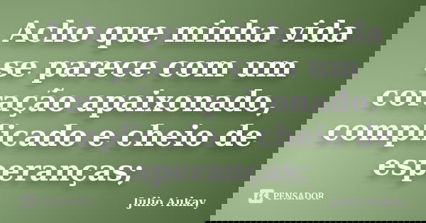 Acho que minha vida se parece com um coração apaixonado, complicado e cheio de esperanças;... Frase de Julio Aukay.
