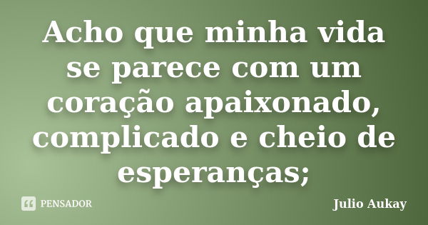 Acho que minha vida se parece com um coração apaixonado, complicado e cheio de esperanças;... Frase de Julio Aukay.