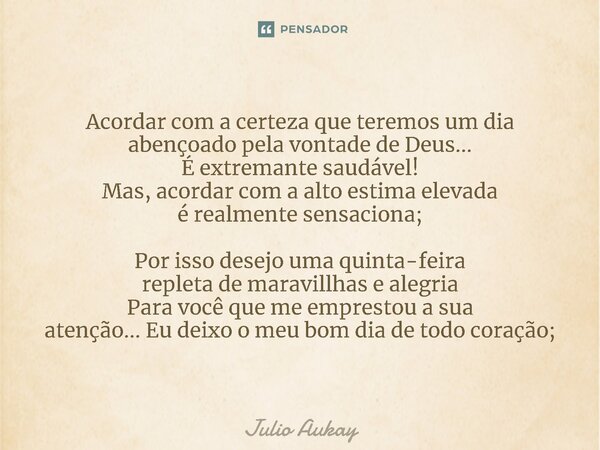 Acordar com a certeza que teremos um dia abençoado pela vontade de Deus... É extremante saudável! Mas, acordar com a alto estima elevada é realmente sensaciona... Frase de Julio Aukay.