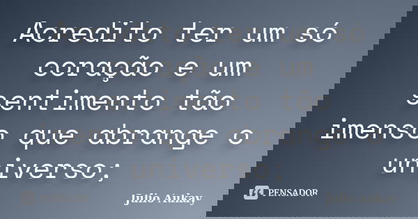 Acredito ter um só coração e um sentimento tão imenso que abrange o universo;... Frase de julio Aukay.