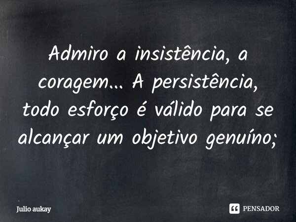 ⁠Admiro a insistência, a coragem... A persistência, todo esforço é válido para se alcançar um objetivo genuíno;... Frase de Julio Aukay.