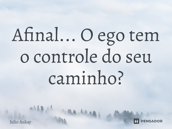 ⁠Afinal... O ego tem o controle do seu caminho?... Frase de Julio Aukay.