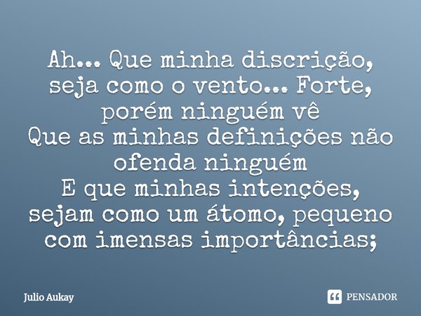 ⁠Ah... Que minha discrição, seja como o vento... Forte, porém ninguém vê
Que as minhas definições não ofenda ninguém
E que minhas intenções, sejam como um átomo... Frase de Julio Aukay.