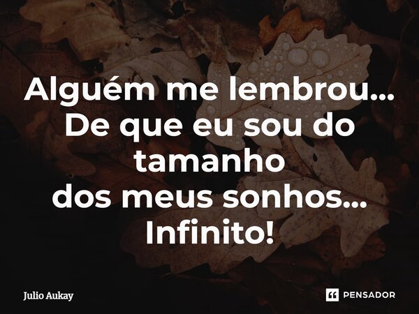 ⁠Alguém me lembrou... De que eu sou do tamanho dos meus sonhos... Infinito!... Frase de Julio Aukay.