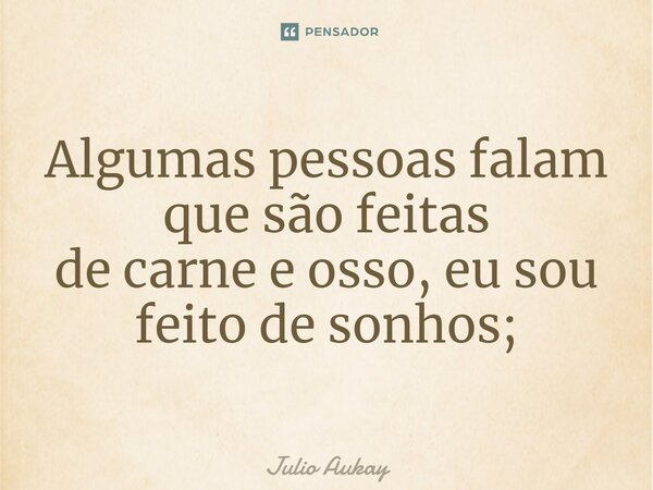 ⁠Algumas pessoas falam que são feitas de carne e osso, eu sou feito de sonhos;... Frase de Julio Aukay.
