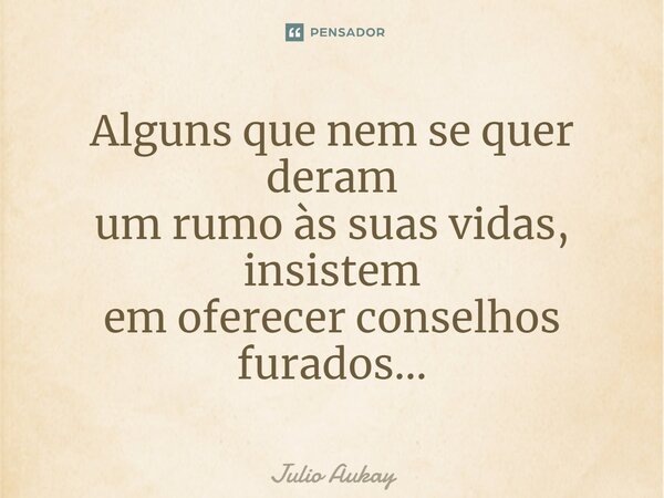 ⁠Alguns que nem se quer deram um rumo às suas vidas, insistem em oferecer conselhos furados...... Frase de Julio Aukay.