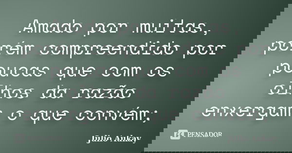 Amado por muitas, porém compreendido por poucas que com os olhos da razão enxergam o que convém;... Frase de Julio Aukay.