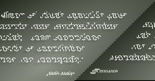 Amor é tudo aquilo que suporta nas entrelinhas da vida, com sorrisos no rosto e carinhos verdadeiros no coração;... Frase de Julio Aukay.
