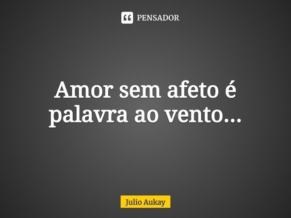 ⁠Amor sem afeto é palavra ao vento...... Frase de Julio Aukay.