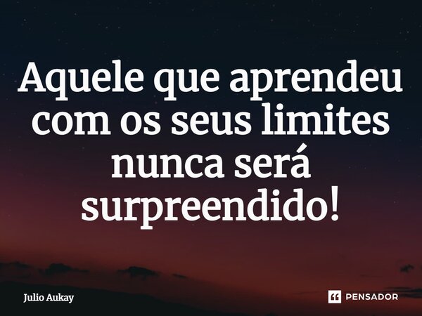 ⁠Aquele que aprendeu com os seus limites nunca será surpreendido!... Frase de Julio Aukay.