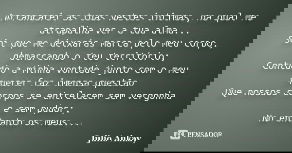 Arrancarei as tuas vestes intimas, na qual me atrapalha ver a tua alma... Sei que me deixarás marca pelo meu corpo, demarcando o teu território; Contudo a minha... Frase de Julio Aukay.