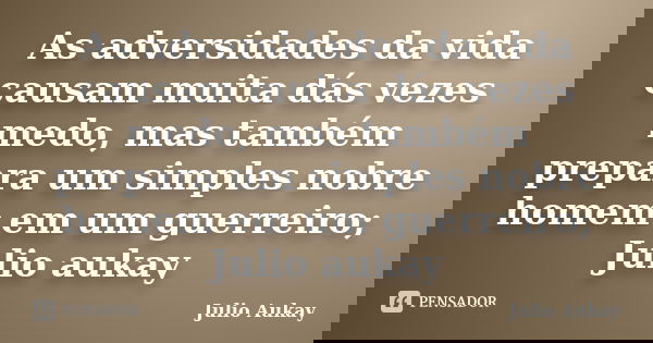 As adversidades da vida causam muita dás vezes medo, mas também prepara um simples nobre homem em um guerreiro; Julio aukay... Frase de julio Aukay.