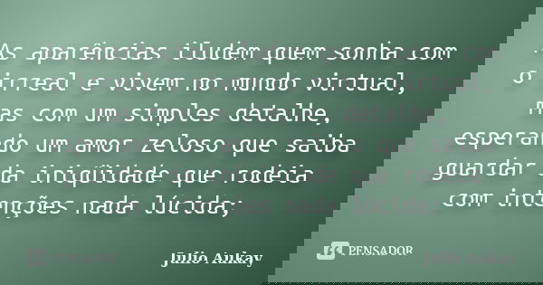 As aparências iludem quem sonha com o irreal e vivem no mundo virtual, mas com um simples detalhe, esperando um amor zeloso que saiba guardar da iniqüidade que ... Frase de Julio Aukay.