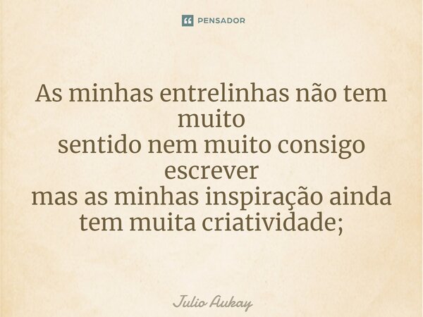 ⁠As minhas entrelinhas não tem muito sentido nem muito consigo escrever mas as minhas inspiração ainda tem muita criatividade;... Frase de Julio Aukay.