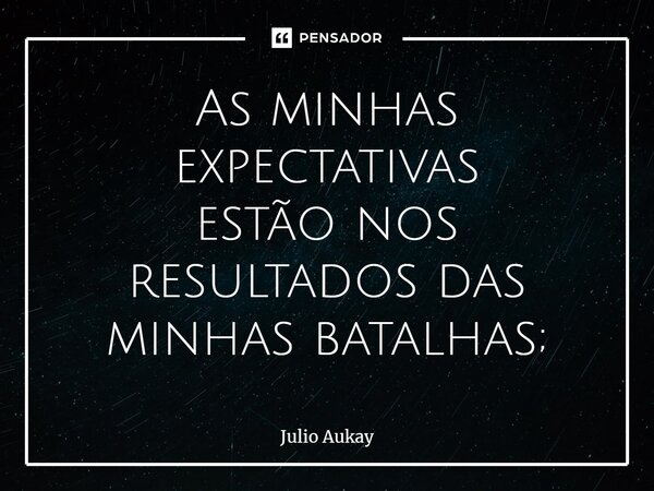 ⁠As minhas expectativas estão nos resultados das minhas batalhas;... Frase de Julio Aukay.