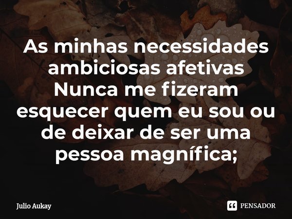 ⁠As minhas necessidades ambiciosas afetivas
Nunca me fizeram esquecer quem eu sou ou de deixar de ser uma pessoa magnífica;... Frase de Julio Aukay.