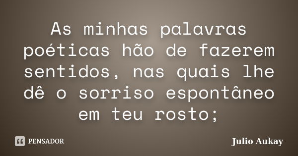 As minhas palavras poéticas hão de fazerem sentidos, nas quais lhe dê o sorriso espontâneo em teu rosto;... Frase de julio Aukay.