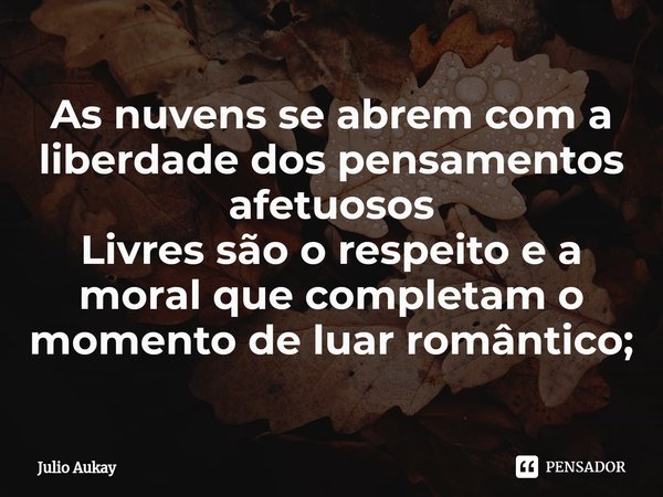 ⁠As nuvens se abrem com a liberdade dos pensamentos afetuosos
Livres são o respeito e a moral que completam o momento de luar romântico;... Frase de Julio Aukay.