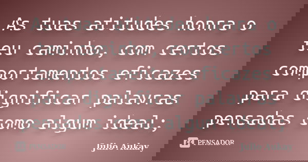 As tuas atitudes honra o teu caminho, com certos comportamentos eficazes para dignificar palavras pensadas como algum ideal;... Frase de Julio Aukay.