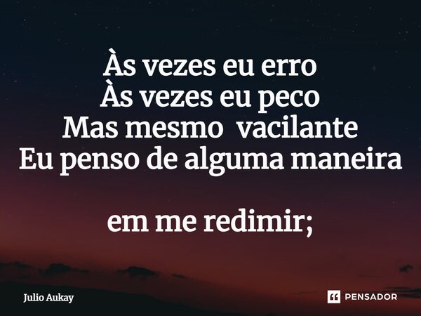 ⁠Às vezes eu erro Às vezes eu peco Mas mesmo vacilante Eu penso de alguma maneira em me redimir;... Frase de Julio Aukay.