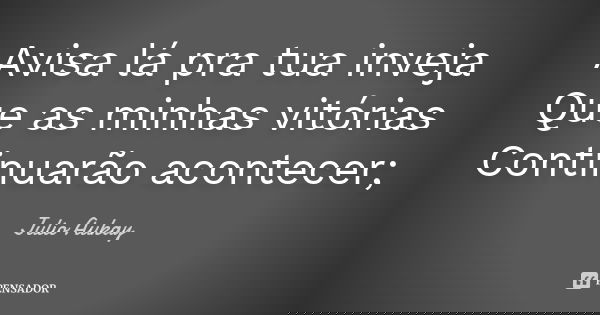 Avisa lá pra tua inveja Que as minhas vitórias Continuarão acontecer;... Frase de Julio Aukay.