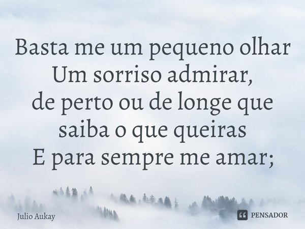 ⁠Basta me um pequeno olhar
Um sorriso admirar,
de perto ou de longe que saiba o que queiras
E para sempre me amar;... Frase de Julio Aukay.