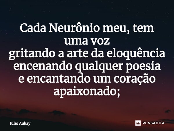 ⁠Cada Neurônio meu, tem uma voz gritando a arte da eloquência encenando qualquer poesia e encantando um coração apaixonado;... Frase de Julio Aukay.