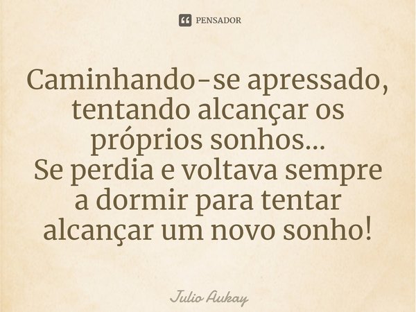 ⁠Caminhando-se apressado, tentando alcançar os próprios sonhos...
Se perdia e voltava sempre a dormir para tentar alcançar um novo sonho!... Frase de Julio Aukay.