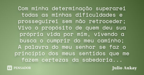 Com minha determinação superarei todas as minhas dificuldades e prosseguirei sem não retroceder; Vivo o propósito de quem deu sua própria vida por mim, vivendo ... Frase de Julio Aukay.