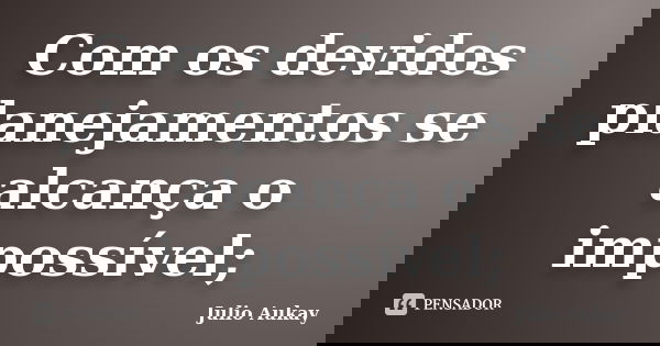 Com os devidos planejamentos se alcança o impossível;... Frase de Julio Aukay.