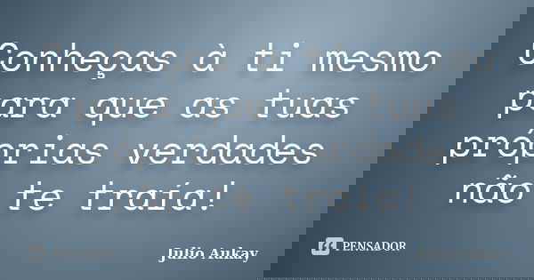 Conheças à ti mesmo para que as tuas próprias verdades não te traía!... Frase de julio Aukay.
