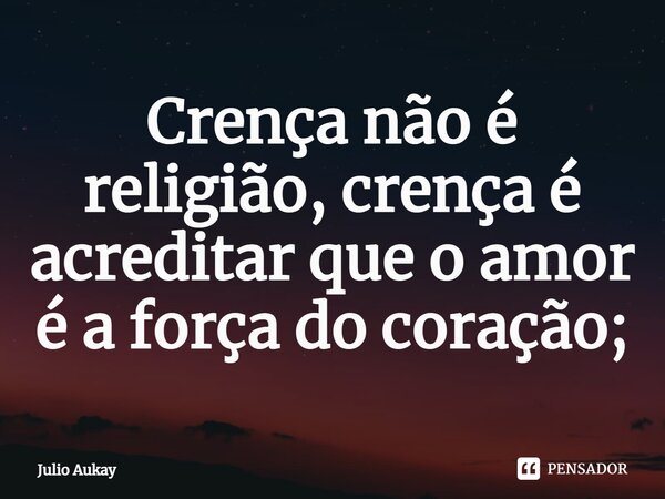 ⁠Crença não é religião, crença é acreditar que o amor é a força do coração;... Frase de Julio Aukay.