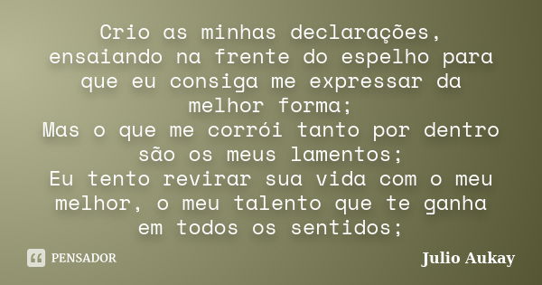 Crio as minhas declarações, ensaiando na frente do espelho para que eu consiga me expressar da melhor forma; Mas o que me corrói tanto por dentro são os meus la... Frase de Julio Aukay.