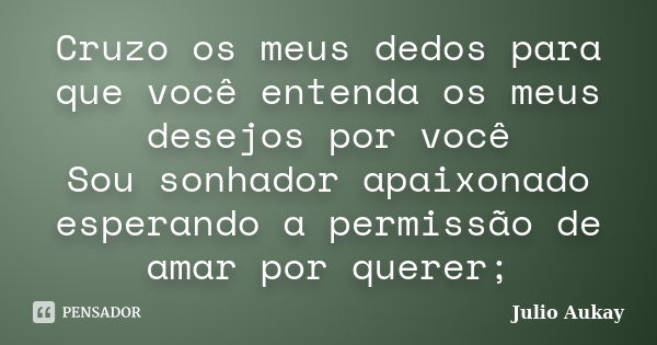 Cruzo os meus dedos para que você entenda os meus desejos por você Sou sonhador apaixonado esperando a permissão de amar por querer;... Frase de Julio Aukay.