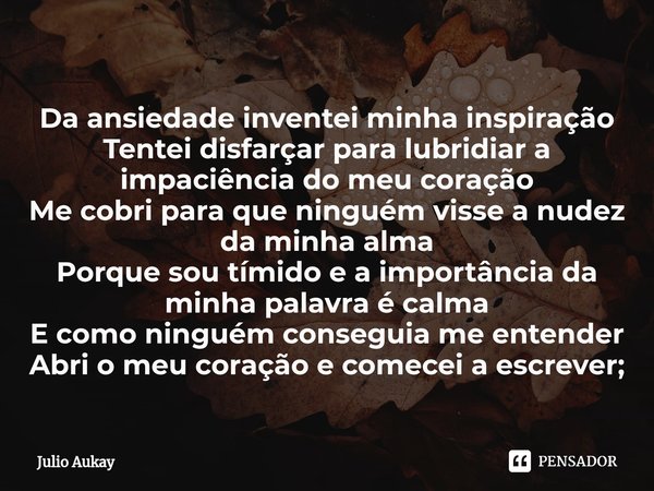 ⁠Da ansiedade inventei minha inspiração
Tentei disfarçar para lubridiar a impaciência do meu coração
Me cobri para que ninguém visse a nudez da minha alma
Porqu... Frase de Julio Aukay.