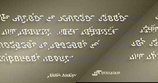 De anjos e santos todos têm um pouco, mas depois da tentação o pecado é um brinquedo novo;... Frase de Julio Aukay.