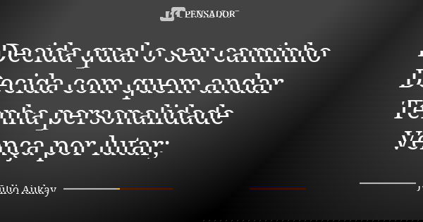 Decida qual o seu caminho Decida com quem andar Tenha personalidade Vença por lutar;... Frase de Julio Aukay.