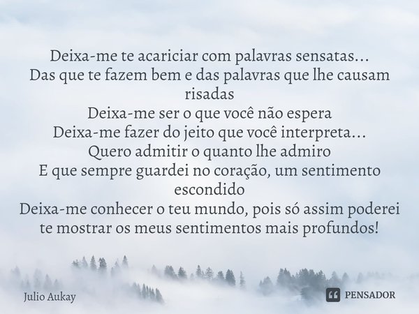 Deixa-me te acariciar com palavras sensatas...
Das que te fazem bem e das palavras que lhe causam risadas
Deixa-me ser o que você não espera
Deixa-me fazer do ... Frase de Julio Aukay.