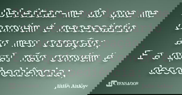 Deleitar-me do que me convém é necessário ao meu coração; E a qual não convém é desobediência;... Frase de julio aukay.