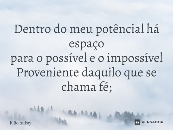 ⁠Dentro do meu potencial há espaço para o possível e o impossível Proveniente daquilo que se chama fé;... Frase de Julio Aukay.