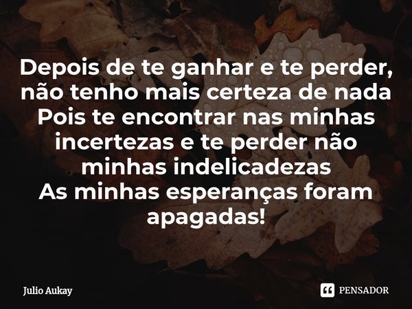 ⁠Depois de te ganhar e te perder, não tenho mais certeza de nada
Pois te encontrar nas minhas incertezas e te perder não minhas indelicadezas
As minhas esperanç... Frase de Julio Aukay.