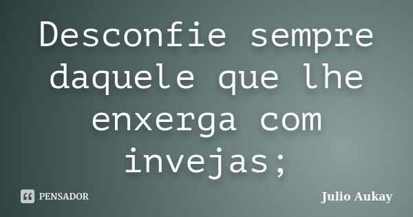 Desconfie sempre daquele que lhe enxerga com invejas;... Frase de Julio Aukay.