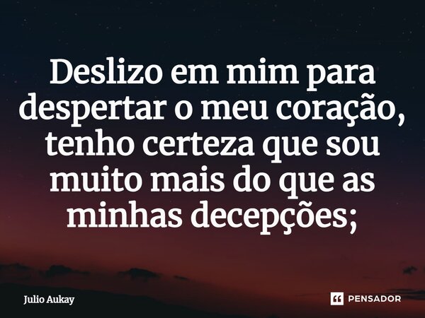 ⁠Deslizo em mim para despertar o meu coração, tenho certeza que sou muito mais do que as minhas decepções;... Frase de Julio Aukay.