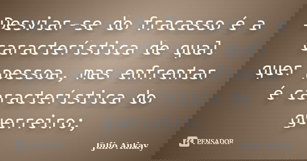 Desviar-se do fracasso é a característica de qual quer pessoa, mas enfrentar é característica do guerreiro;... Frase de Julio Aukay.