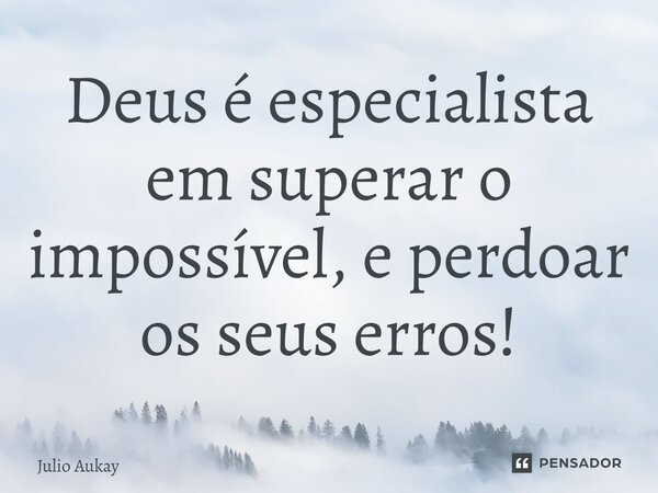 ⁠Deus é especialista em superar o impossível, e perdoar os seus erros!... Frase de Julio Aukay.