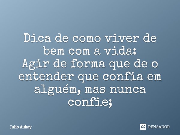 ⁠Dica de como viver de bem com a vida: Agir de forma que de o entender que confia em alguém, mas nunca confie;... Frase de Julio Aukay.