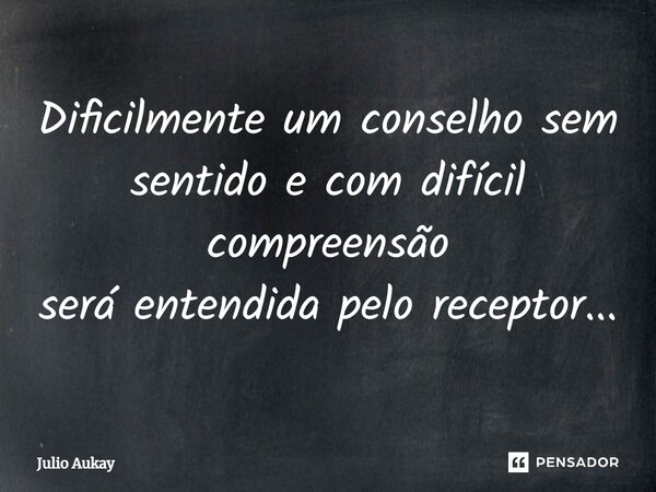 ⁠Dificilmente um conselho sem sentido e com difícil compreensão será entendida pelo receptor...... Frase de Julio Aukay.
